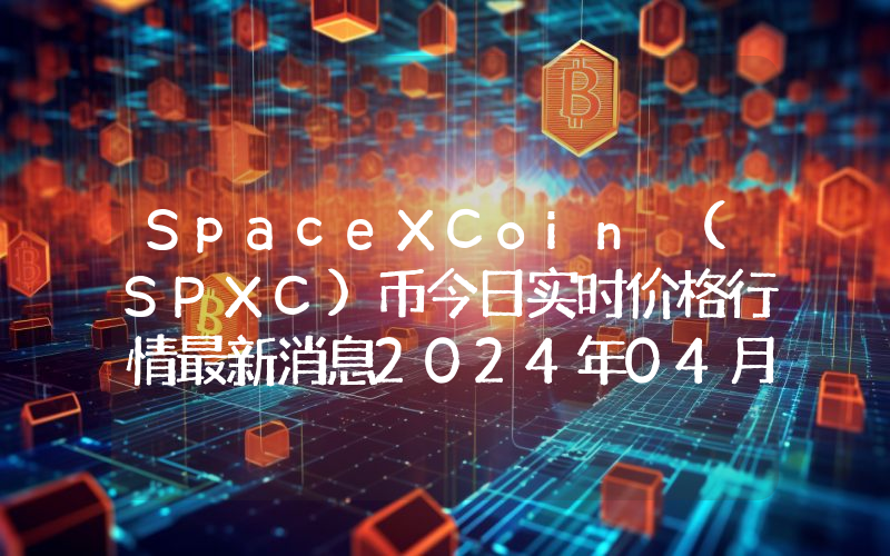 SpaceXCoin (SPXC)币今日实时价格行情最新消息2024年04月07日