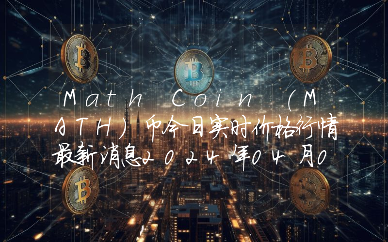 Math Coin (MATH)币今日实时价格行情最新消息2024年04月07日