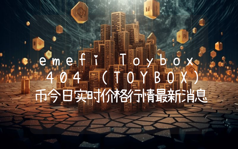 emefi Toybox 404 (TOYBOX)币今日实时价格行情最新消息2024年04月07日