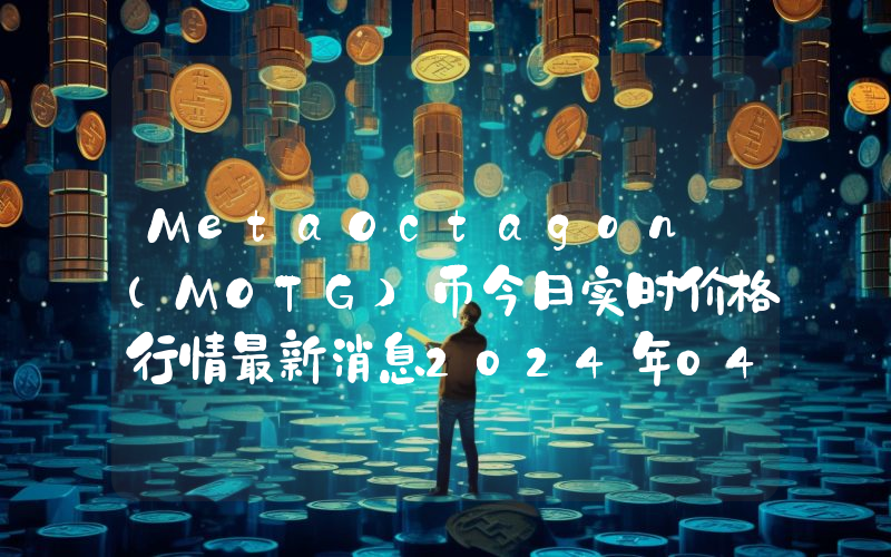 MetaOctagon (MOTG)币今日实时价格行情最新消息2024年04月07日