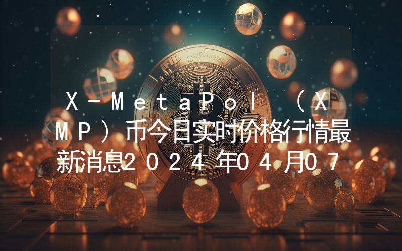 X-MetaPol (XMP)币今日实时价格行情最新消息2024年04月07日