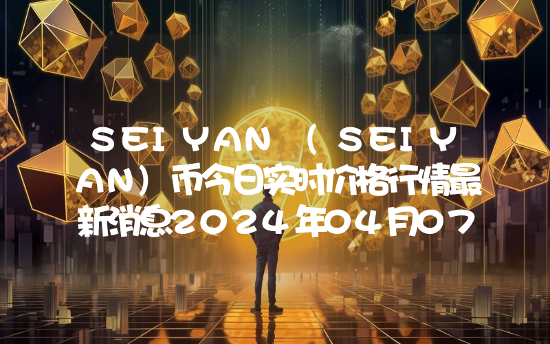SEIYAN (SEIYAN)币今日实时价格行情最新消息2024年04月07日