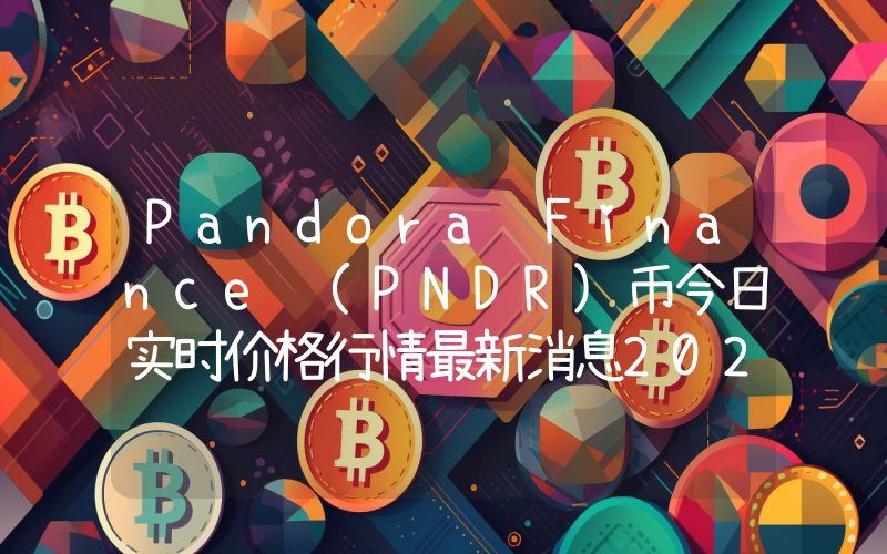 Pandora Finance (PNDR)币今日实时价格行情最新消息2024年04月07日