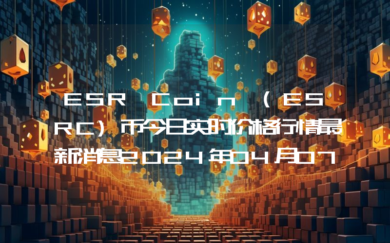 ESR Coin (ESRC)币今日实时价格行情最新消息2024年04月07日