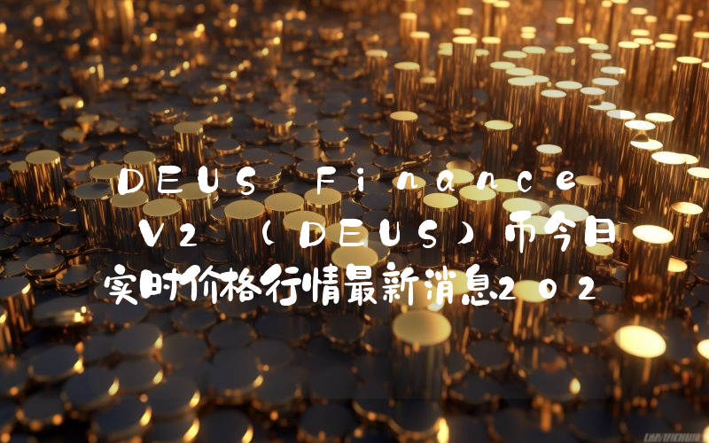 DEUS Finance V2 (DEUS)币今日实时价格行情最新消息2024年04月07日