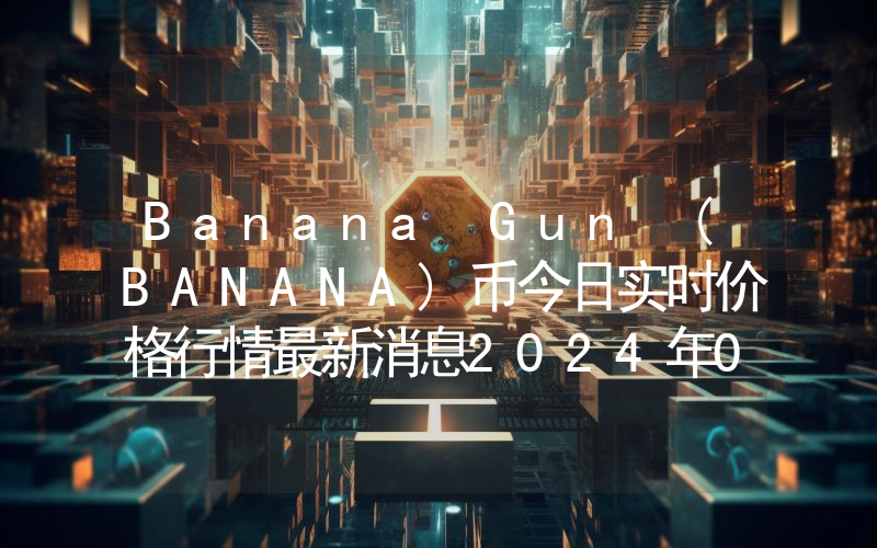 Banana Gun (BANANA)币今日实时价格行情最新消息2024年04月07日