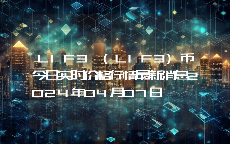 LIF3 (LIF3)币今日实时价格行情最新消息2024年04月07日