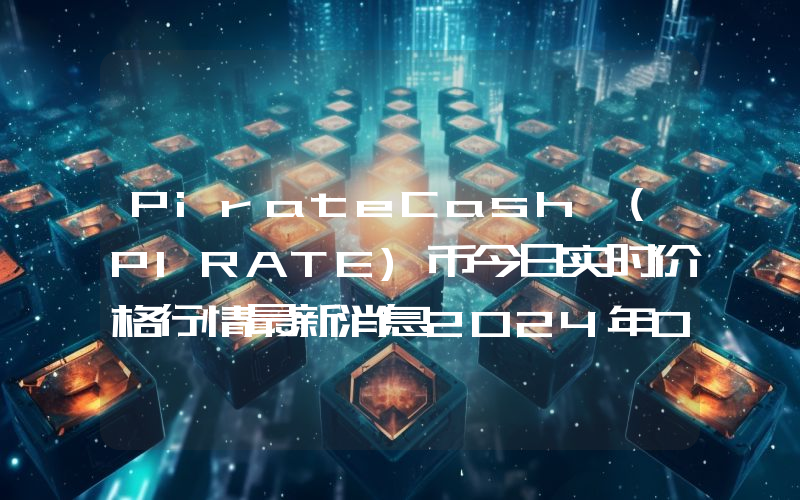 PirateCash (PIRATE)币今日实时价格行情最新消息2024年04月07日