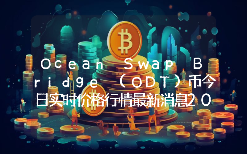 Ocean Swap Bridge (ODT)币今日实时价格行情最新消息2024年04月07日