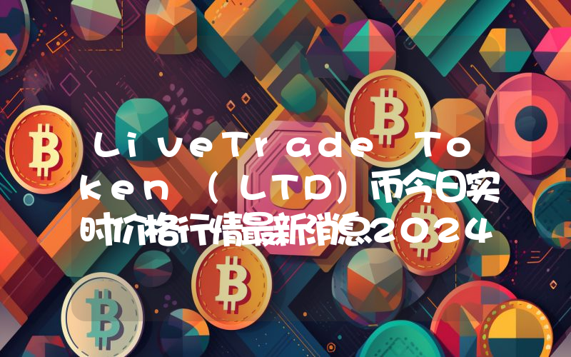 LiveTrade Token (LTD)币今日实时价格行情最新消息2024年04月07日