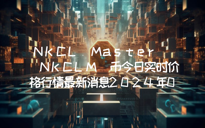 NKCL Master (NKCLM)币今日实时价格行情最新消息2024年04月07日