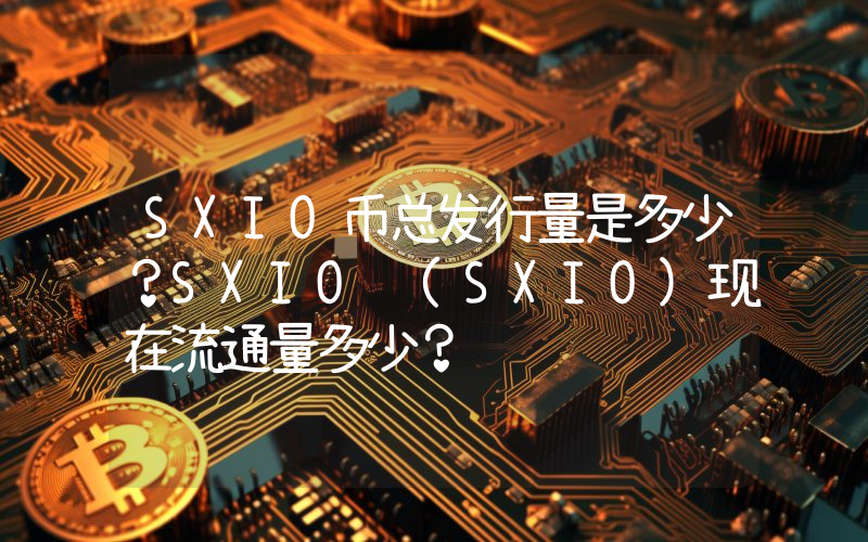 SXIO币总发行量是多少？SXIO (SXIO)现在流通量多少？