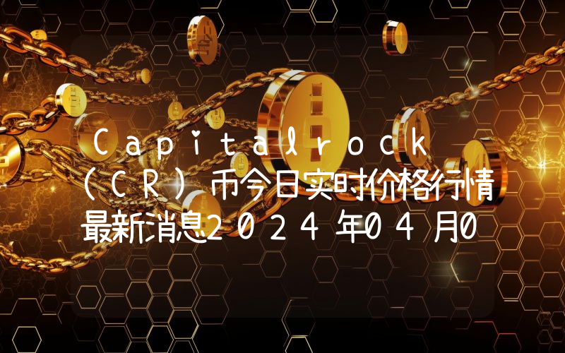 Capitalrock (CR)币今日实时价格行情最新消息2024年04月07日