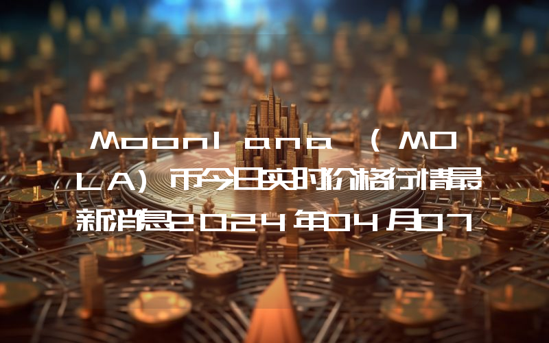 Moonlana (MOLA)币今日实时价格行情最新消息2024年04月07日