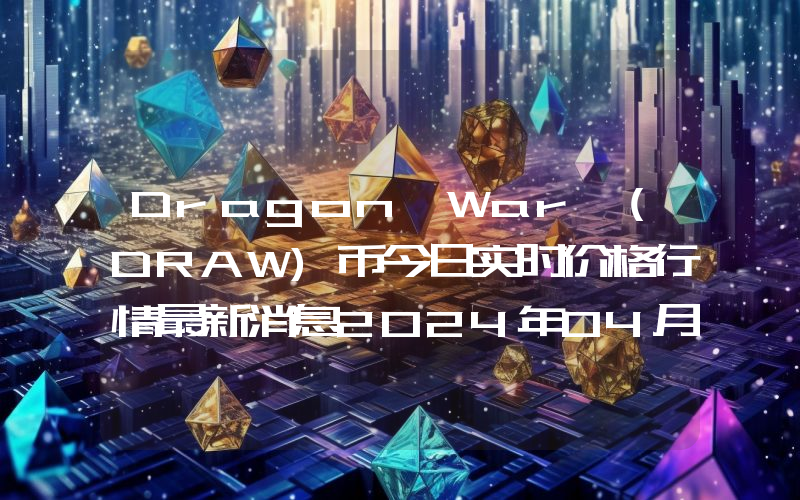 Dragon War (DRAW)币今日实时价格行情最新消息2024年04月07日