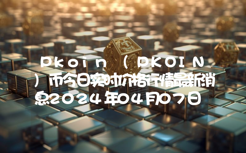 Pkoin (PKOIN)币今日实时价格行情最新消息2024年04月07日