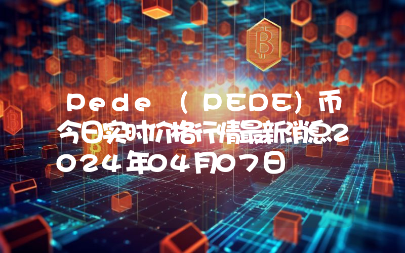 Pede (PEDE)币今日实时价格行情最新消息2024年04月07日