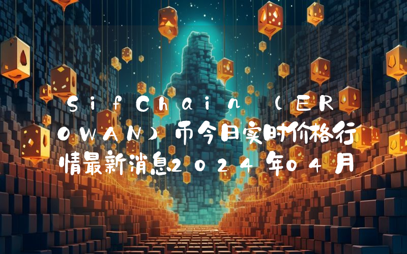 SifChain (EROWAN)币今日实时价格行情最新消息2024年04月07日