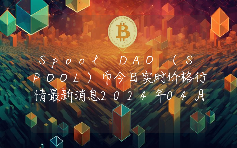 Spool DAO (SPOOL)币今日实时价格行情最新消息2024年04月07日
