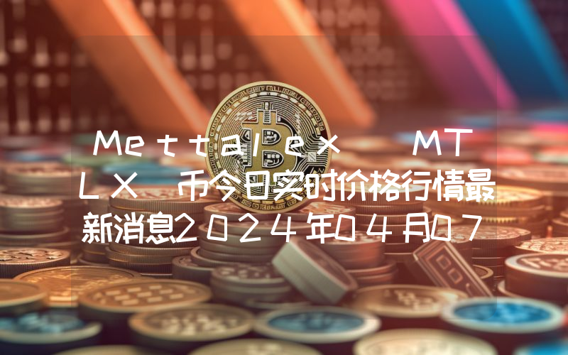 Mettalex (MTLX)币今日实时价格行情最新消息2024年04月07日