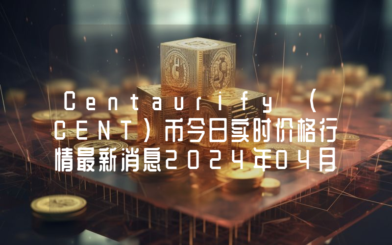 Centaurify (CENT)币今日实时价格行情最新消息2024年04月07日
