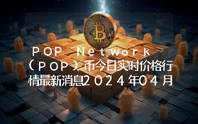 POP Network (POP)币今日实时价格行情最新消息2024年04月07日