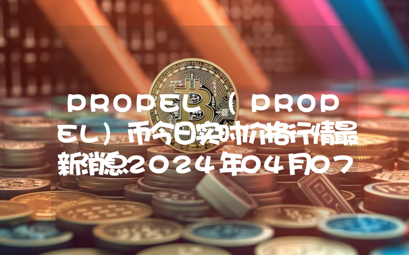PROPEL (PROPEL)币今日实时价格行情最新消息2024年04月07日