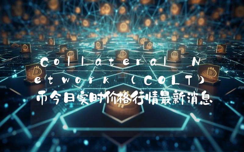 Collateral Network (COLT)币今日实时价格行情最新消息2024年04月07日