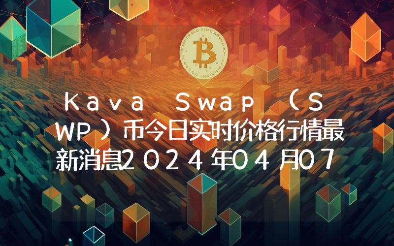Kava Swap (SWP)币今日实时价格行情最新消息2024年04月07日