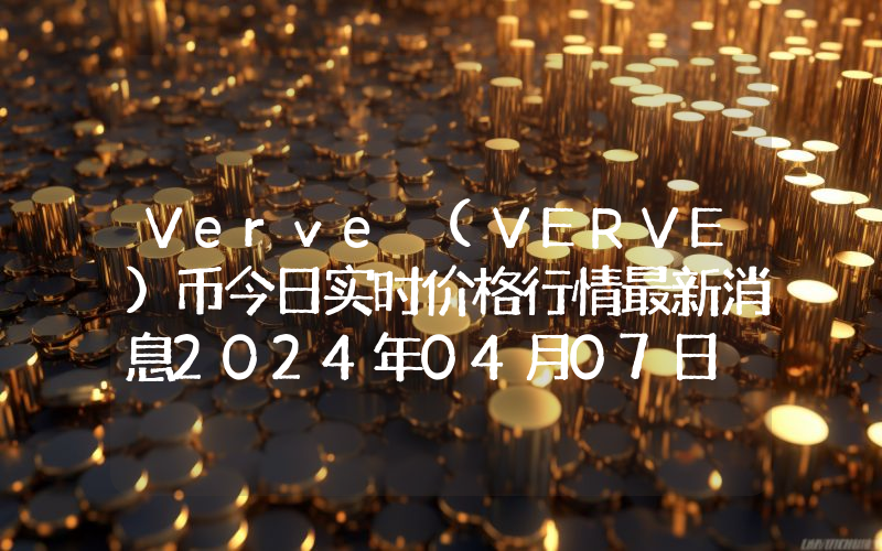 Verve (VERVE)币今日实时价格行情最新消息2024年04月07日