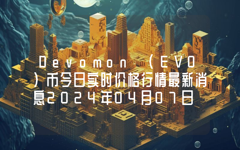 Devomon (EVO)币今日实时价格行情最新消息2024年04月07日