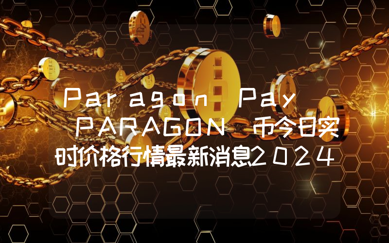 Paragon Pay (PARAGON)币今日实时价格行情最新消息2024年04月07日