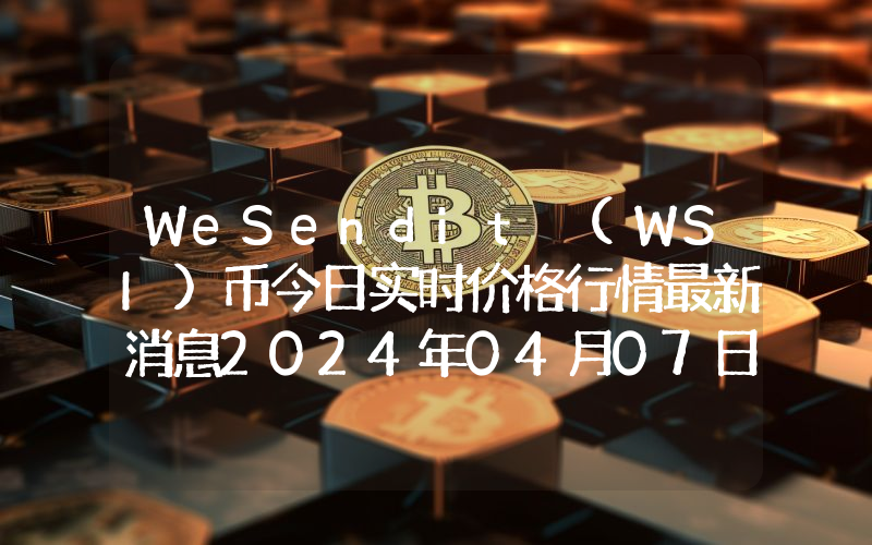 WeSendit (WSI)币今日实时价格行情最新消息2024年04月07日
