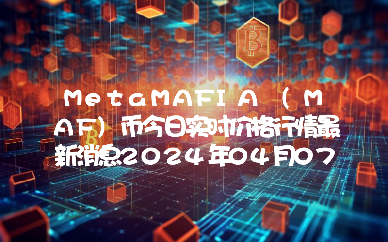 MetaMAFIA (MAF)币今日实时价格行情最新消息2024年04月07日