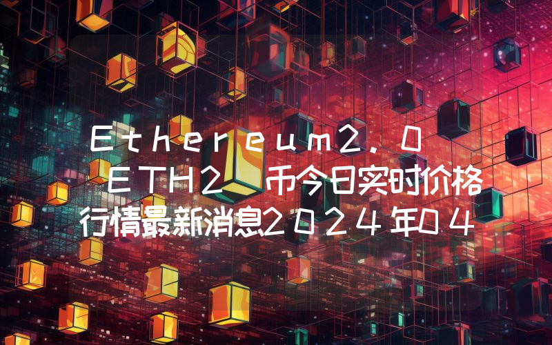 Ethereum2.0 (ETH2)币今日实时价格行情最新消息2024年04月07日