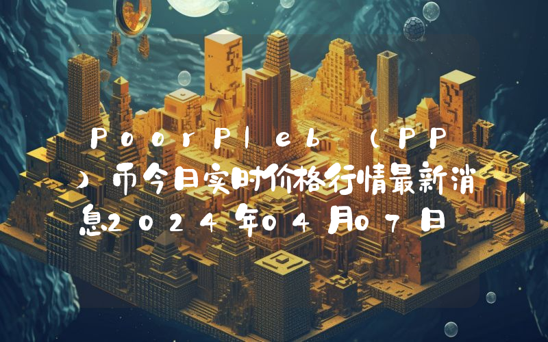 PoorPleb (PP)币今日实时价格行情最新消息2024年04月07日