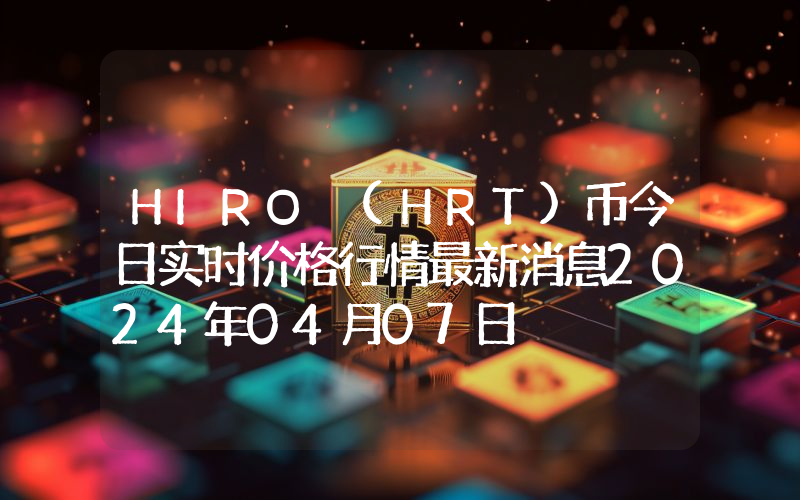 HIRO (HRT)币今日实时价格行情最新消息2024年04月07日