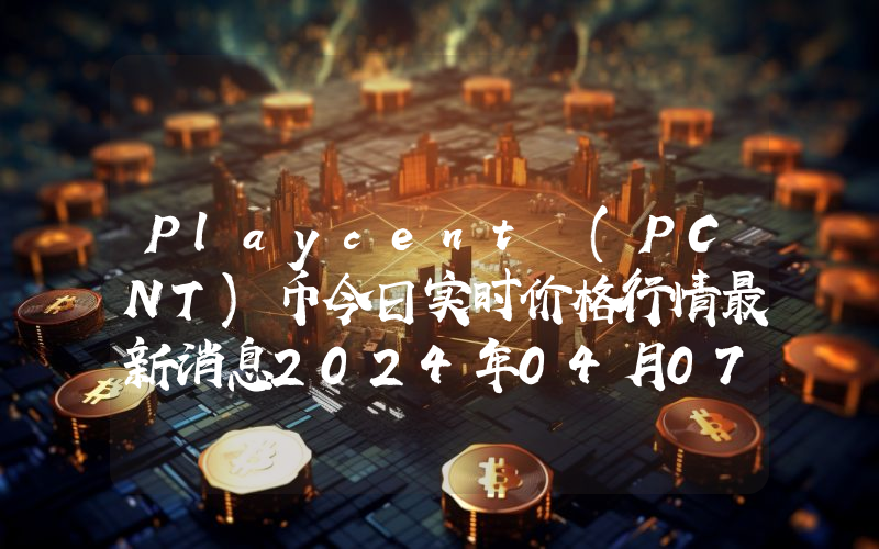 Playcent (PCNT)币今日实时价格行情最新消息2024年04月07日