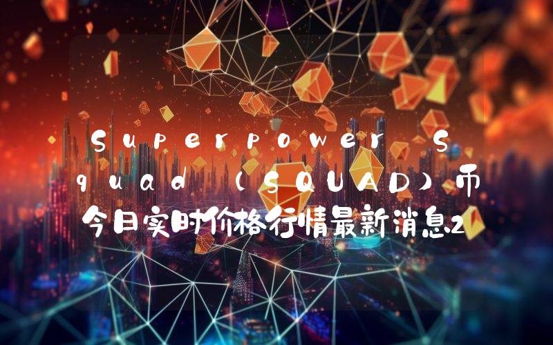Superpower Squad (SQUAD)币今日实时价格行情最新消息2024年04月07日