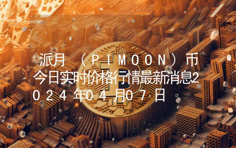 派月 (PIMOON)币今日实时价格行情最新消息2024年04月07日