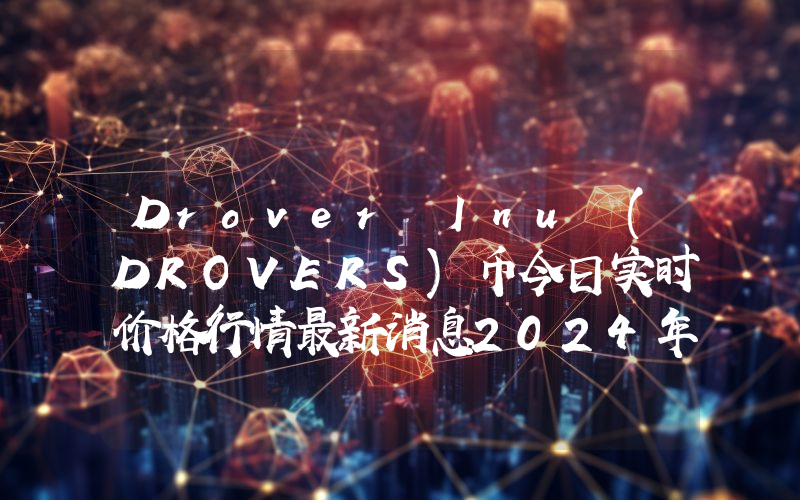 Drover Inu (DROVERS)币今日实时价格行情最新消息2024年04月07日