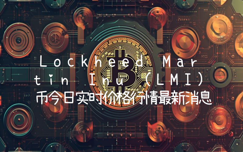 Lockheed Martin Inu (LMI)币今日实时价格行情最新消息2024年04月07日