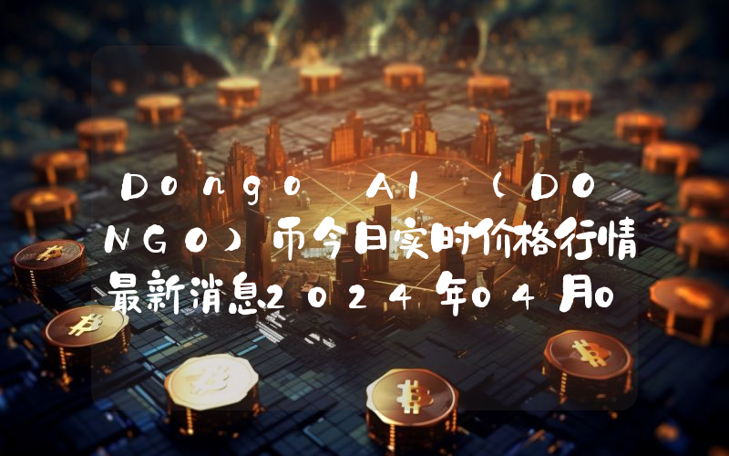 Dongo AI (DONGO)币今日实时价格行情最新消息2024年04月07日