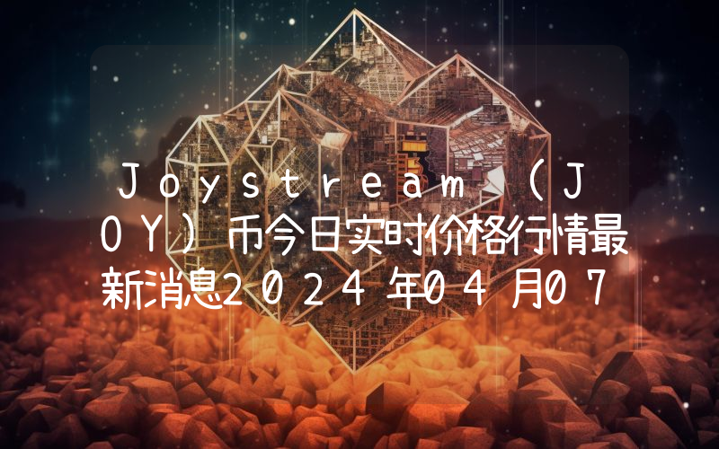 Joystream (JOY)币今日实时价格行情最新消息2024年04月07日