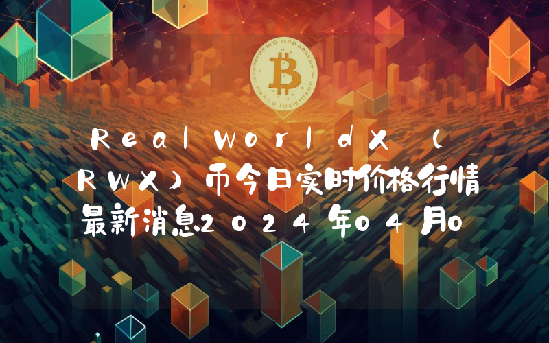 RealWorldX (RWX)币今日实时价格行情最新消息2024年04月07日