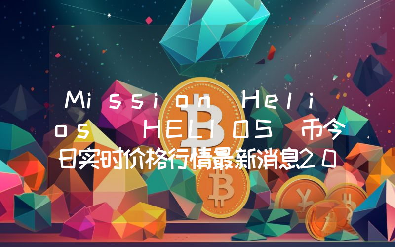 Mission Helios (HELIOS)币今日实时价格行情最新消息2024年04月07日