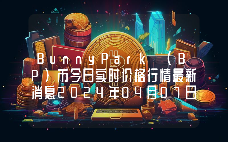 BunnyPark (BP)币今日实时价格行情最新消息2024年04月07日