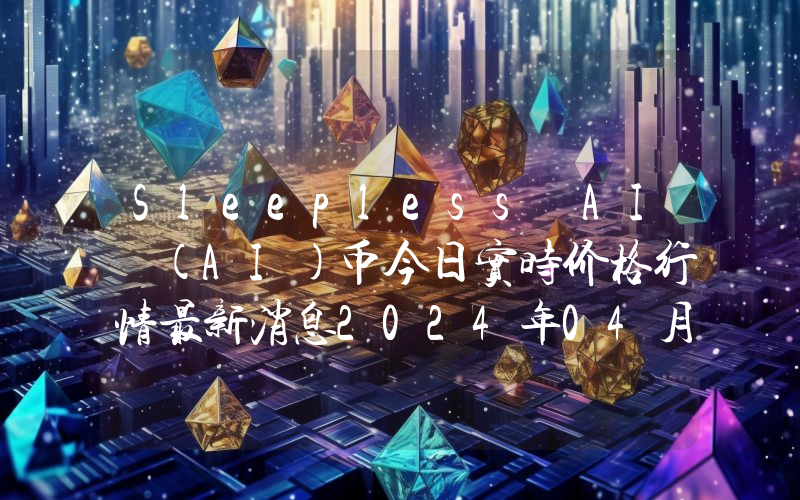 Sleepless AI (AI)币今日实时价格行情最新消息2024年04月07日