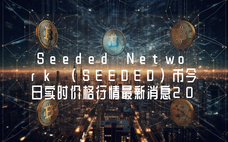 Seeded Network (SEEDED)币今日实时价格行情最新消息2024年04月07日
