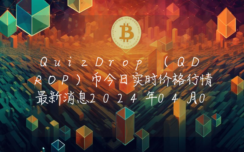 QuizDrop (QDROP)币今日实时价格行情最新消息2024年04月07日